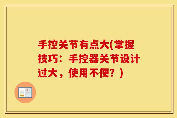 手控关节有点大(掌握技巧：手控器关节设计过大，使用不便？)
