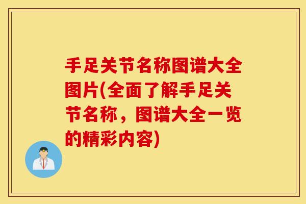 手足关节名称图谱大全图片(全面了解手足关节名称，图谱大全一览的精彩内容)