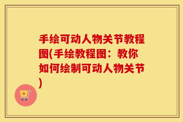 手绘可动人物关节教程图(手绘教程图:教你如何绘制可动人物关节) 手绘可动人物关节教程图(手绘教程图:教你如何绘制可动人物关节)