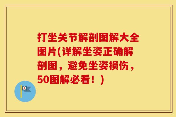 打坐关节解剖图解大全图片(详解坐姿正确解剖图,避免坐姿损伤,50图解必看!) 打坐关节解剖图解大全图片(详解坐姿正确解剖图,避免坐姿损伤,50图解必看!)