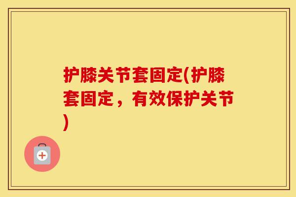 护膝关节套固定(护膝套固定,有效保护关节) 护膝关节套固定(护膝套固定,有效保护关节)