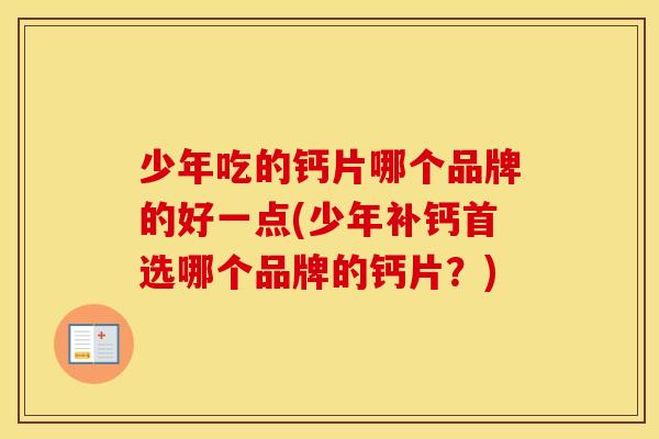少年吃的钙片哪个品牌的好一点(少年补钙首选哪个品牌的钙片？)