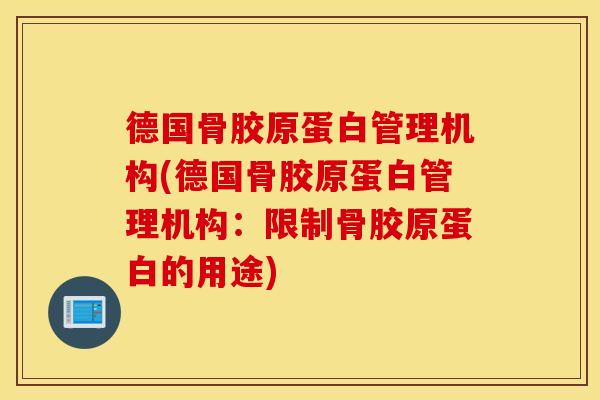 德国骨胶原蛋白管理机构(德国骨胶原蛋白管理机构：限制骨胶原蛋白的用途)