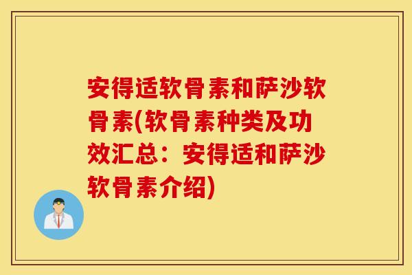 安得适软骨素和萨沙软骨素(软骨素种类及功效汇总：安得适和萨沙软骨素介绍)