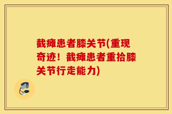 截瘫患者膝关节(重现奇迹！截瘫患者重拾膝关节行走能力)