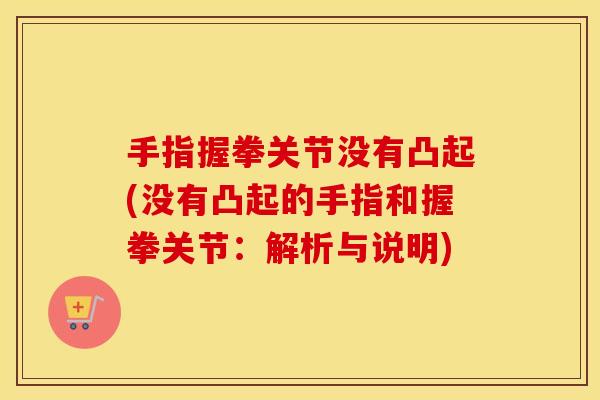 手指握拳关节没有凸起(没有凸起的手指和握拳关节:解析与说明) 手指握拳关节没有凸起(没有凸起的手指和握拳关节:解析与说明)