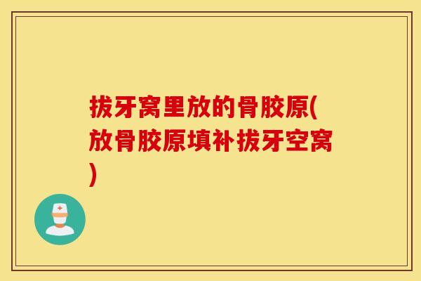 拔牙窝里放的骨胶原(放骨胶原填补拔牙空窝) 拔牙窝里放的骨胶原(放骨胶原填补拔牙空窝)
