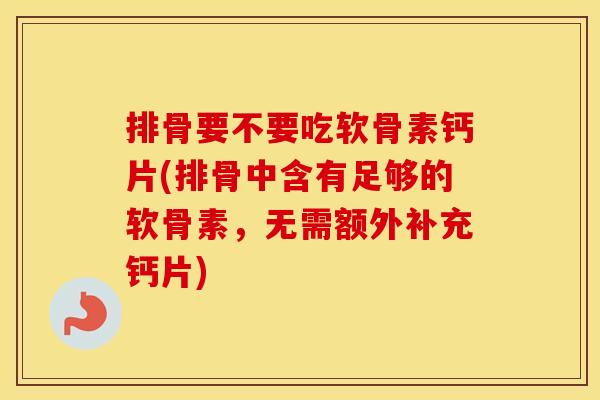 排骨要不要吃软骨素钙片(排骨中含有足够的软骨素,无需额外补充钙片) 排骨要不要吃软骨素钙片(排骨中含有足够的软骨素,无需额外补充钙片)