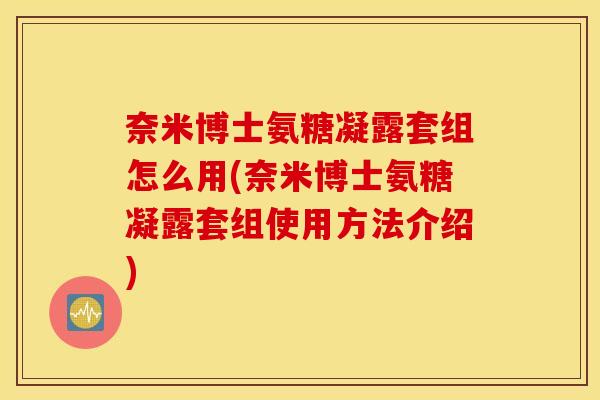 奈米博士氨糖凝露套组怎么用(奈米博士氨糖凝露套组使用方法介绍)