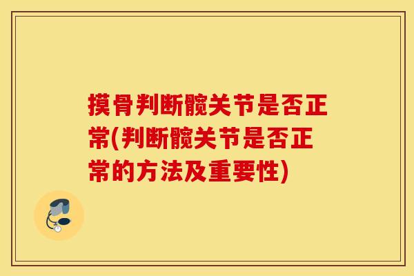 摸骨判断髋关节是否正常(判断髋关节是否正常的方法及重要性) 摸骨判断髋关节是否正常(判断髋关节是否正常的方法及重要性)