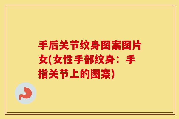 手后关节纹身图案图片女(女性手部纹身:手指关节上的图案) 手后关节纹身图案图片女(女性手部纹身:手指关节上的图案)