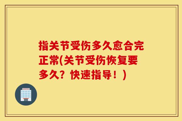 指关节受伤多久愈合完正常(关节受伤恢复要多久？快速指导！)