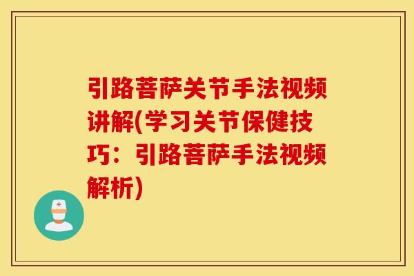 引路菩萨关节手法视频讲解(学习关节保健技巧:引路菩萨手法视频解析) 引路菩萨关节手法视频讲解(学习关节保健技巧:引路菩萨手法视频解析)