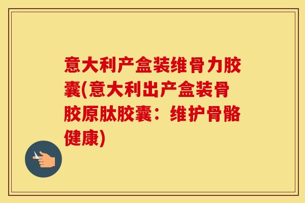 意大利产盒装维骨力胶囊(意大利出产盒装骨胶原肽胶囊:维护骨骼健康) 意大利产盒装维骨力胶囊(意大利出产盒装骨胶原肽胶囊:维护骨骼健康)