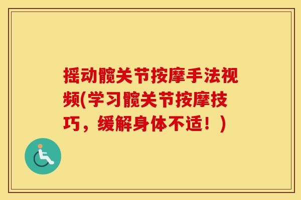 摇动髋关节按摩手法视频(学习髋关节按摩技巧,缓解身体不适!) 摇动髋关节按摩手法视频(学习髋关节按摩技巧,缓解身体不适!)