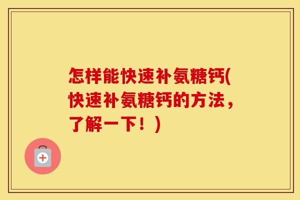 怎样能快速补氨糖钙(快速补氨糖钙的方法，了解一下！)