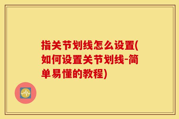 指关节划线怎么设置(如何设置关节划线-简单易懂的教程) 指关节划线怎么设置(如何设置关节划线-简单易懂的教程)