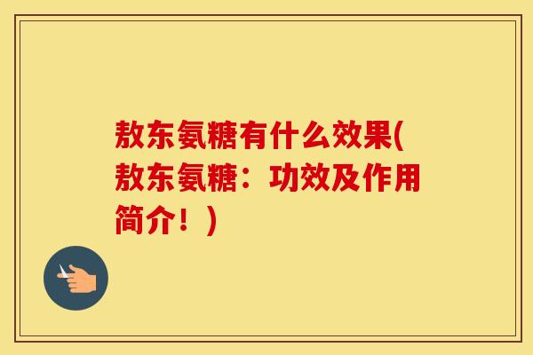 敖东氨糖有什么效果(敖东氨糖:功效及作用简介!) 敖东氨糖有什么效果(敖东氨糖:功效及作用简介!)