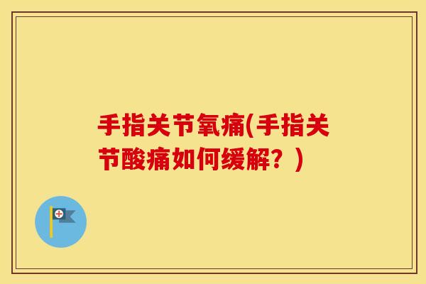 手指关节氧痛(手指关节酸痛如何缓解?) 手指关节氧痛(手指关节酸痛如何缓解?)