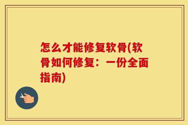 怎么才能修复软骨(软骨如何修复：一份全面指南)