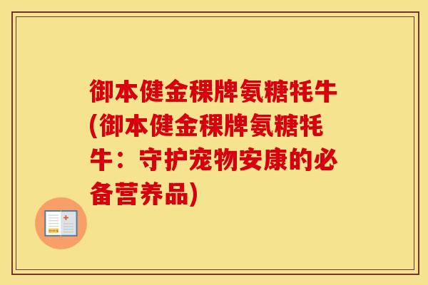 御本健金稞牌氨糖牦牛(御本健金稞牌氨糖牦牛:守护宠物安康的必备营养品) 御本健金稞牌氨糖牦牛(御本健金稞牌氨糖牦牛:守护宠物安康的必备营养品)