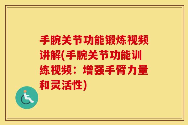 手腕关节功能锻炼视频讲解(手腕关节功能训练视频：增强手臂力量和灵活性)