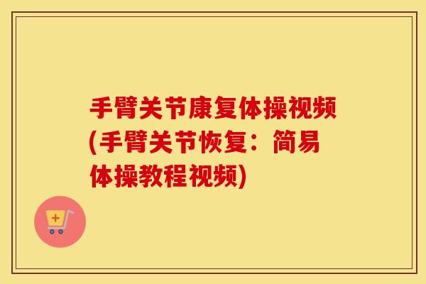 手臂关节康复体操视频(手臂关节恢复:简易体操教程视频) 手臂关节康复体操视频(手臂关节恢复:简易体操教程视频)