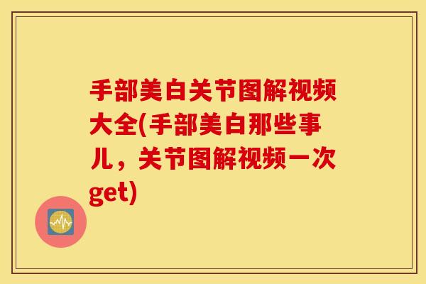 手部美白关节图解视频大全(手部美白那些事儿,关节图解视频一次get) 手部美白关节图解视频大全(手部美白那些事儿,关节图解视频一次get)