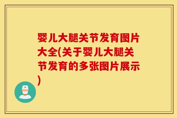 婴儿大腿关节发育图片大全(关于婴儿大腿关节发育的多张图片展示)