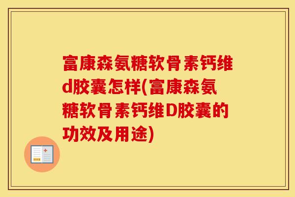 富康森氨糖软骨素钙维d胶囊怎样(富康森氨糖软骨素钙维D胶囊的功效及用途) 富康森氨糖软骨素钙维d胶囊怎样(富康森氨糖软骨素钙维D胶囊的功效及用途)