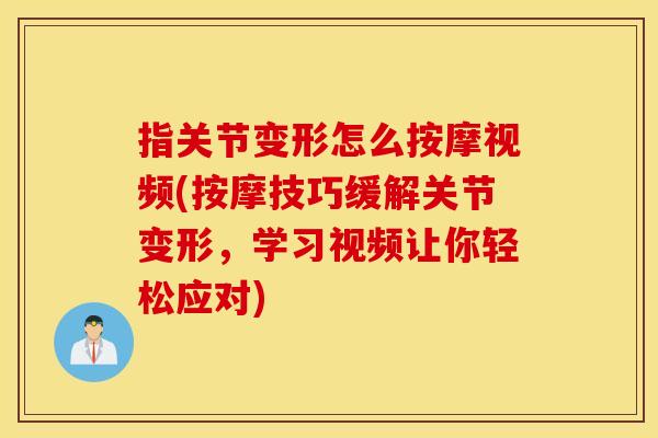 指关节变形怎么按摩视频(按摩技巧缓解关节变形,学习视频让你轻松应对) 指关节变形怎么按摩视频(按摩技巧缓解关节变形,学习视频让你轻松应对)