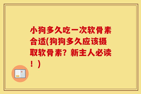 小狗多久吃一次软骨素合适(狗狗多久应该摄取软骨素?新主人必读!) 小狗多久吃一次软骨素合适(狗狗多久应该摄取软骨素?新主人必读!)