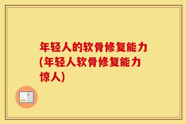 年轻人的软骨修复能力(年轻人软骨修复能力惊人) 年轻人的软骨修复能力(年轻人软骨修复能力惊人)