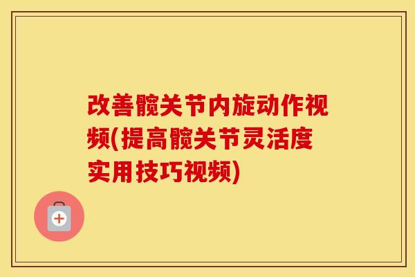 改善髋关节内旋动作视频(提高髋关节灵活度实用技巧视频) 改善髋关节内旋动作视频(提高髋关节灵活度实用技巧视频)