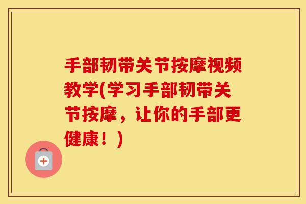 手部韧带关节按摩视频教学(学习手部韧带关节按摩,让你的手部更健康!) 手部韧带关节按摩视频教学(学习手部韧带关节按摩,让你的手部更健康!)
