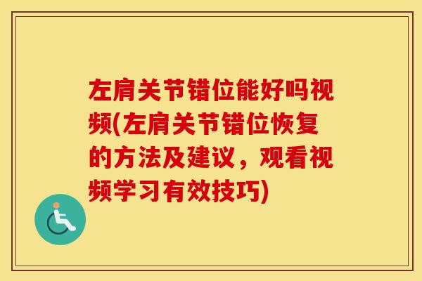 左肩关节错位能好吗视频(左肩关节错位恢复的方法及建议,观看视频学习有效技巧) 左肩关节错位能好吗视频(左肩关节错位恢复的方法及建议,观看视频学习有效技巧)