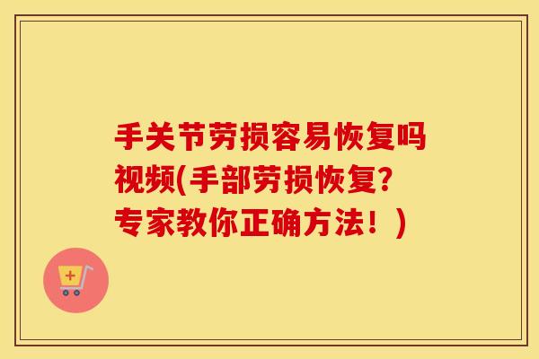手关节劳损容易恢复吗视频(手部劳损恢复?专家教你正确方法!) 手关节劳损容易恢复吗视频(手部劳损恢复?专家教你正确方法!)