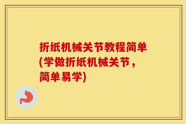 折纸机械关节教程简单(学做折纸机械关节,简单易学) 折纸机械关节教程简单(学做折纸机械关节,简单易学)
