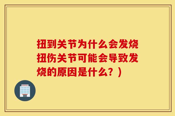 扭到关节为什么会发烧扭伤关节可能会导致发烧的原因是什么？)