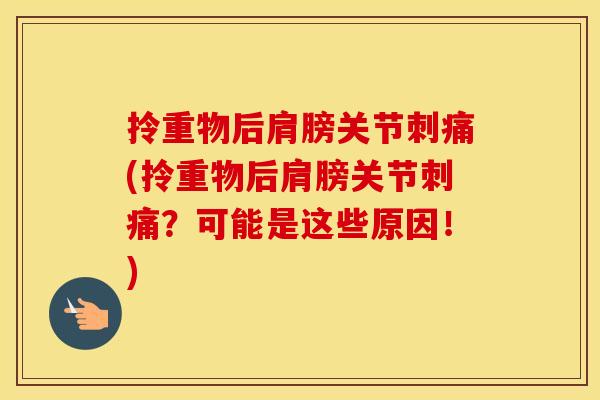 拎重物后肩膀关节刺痛(拎重物后肩膀关节刺痛？可能是这些原因！)
