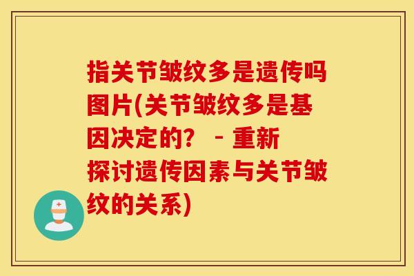 指关节皱纹多是遗传吗图片(关节皱纹多是基因决定的？ - 重新探讨遗传因素与关节皱纹的关系)