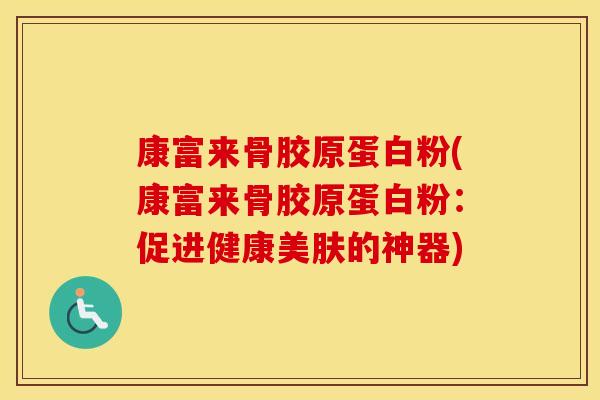 康富来骨胶原蛋白粉(康富来骨胶原蛋白粉：促进健康美肤的神器)