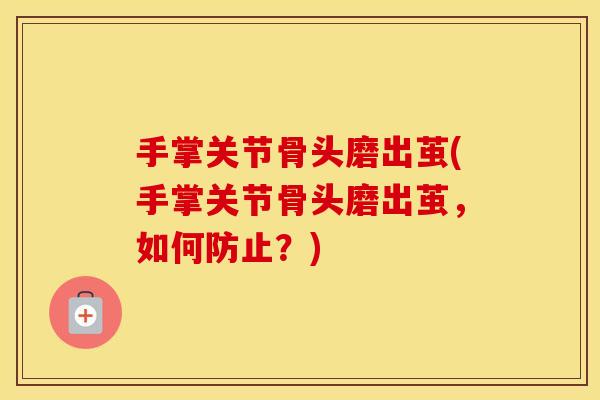 手掌关节骨头磨出茧(手掌关节骨头磨出茧,如何防止?) 手掌关节骨头磨出茧(手掌关节骨头磨出茧,如何防止?)