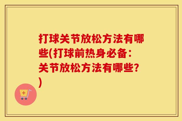 打球关节放松方法有哪些(打球前热身必备：关节放松方法有哪些？)