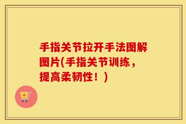 手指关节拉开手法图解图片(手指关节训练,提高柔韧性!) 手指关节拉开手法图解图片(手指关节训练,提高柔韧性!)
