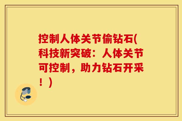 控制人体关节偷钻石(科技新突破:人体关节可控制,助力钻石开采!) 控制人体关节偷钻石(科技新突破:人体关节可控制,助力钻石开采!)