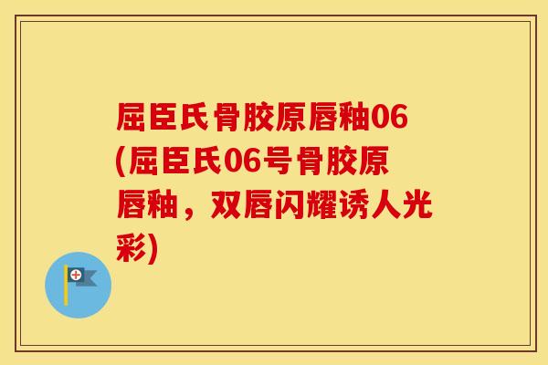 屈臣氏骨胶原唇釉06(屈臣氏06号骨胶原唇釉,双唇闪耀诱人光彩) 屈臣氏骨胶原唇釉06(屈臣氏06号骨胶原唇釉,双唇闪耀诱人光彩)