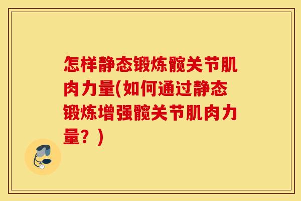 怎样静态锻炼髋关节肌肉力量(如何通过静态锻炼增强髋关节肌肉力量?) 怎样静态锻炼髋关节肌肉力量(如何通过静态锻炼增强髋关节肌肉力量?)