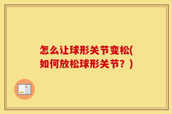怎么让球形关节变松(如何放松球形关节？)