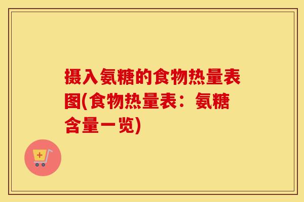 摄入氨糖的食物热量表图(食物热量表:氨糖含量一览) 摄入氨糖的食物热量表图(食物热量表:氨糖含量一览)